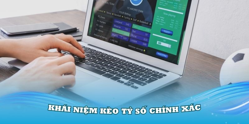 Tìm hiểu về khái niệm Kèo tỷ số chính xác hiện nay