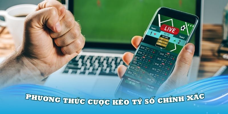 Tìm hiểu một số phương thức cược Kèo tỷ số chính xác thông dụng nhất